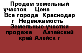 Продам земельный участок  › Цена ­ 570 000 - Все города, Краснодар г. Недвижимость » Земельные участки продажа   . Алтайский край,Алейск г.